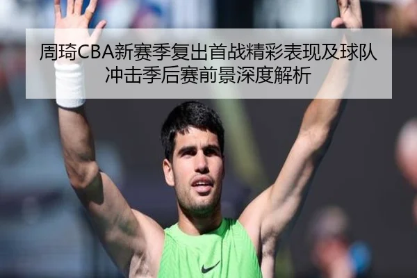 周琦CBA新赛季复出首战精彩表现及球队冲击季后赛前景深度解析（IM SPORTS）